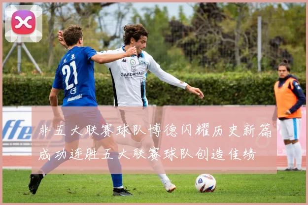 非五大联赛球队博德闪耀历史新篇成功连胜五大联赛球队创造佳绩