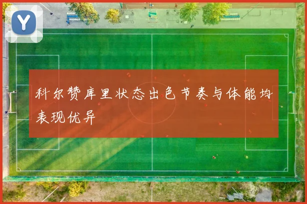科尔赞库里状态出色节奏与体能均表现优异