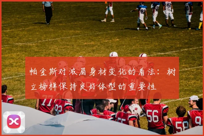 帕金斯对浓眉身材变化的看法：树立榜样保持良好体型的重要性