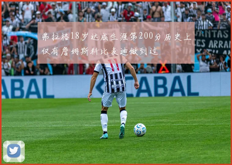 弗拉格18岁达成生涯第200分历史上仅有詹姆斯科比麦迪做到过