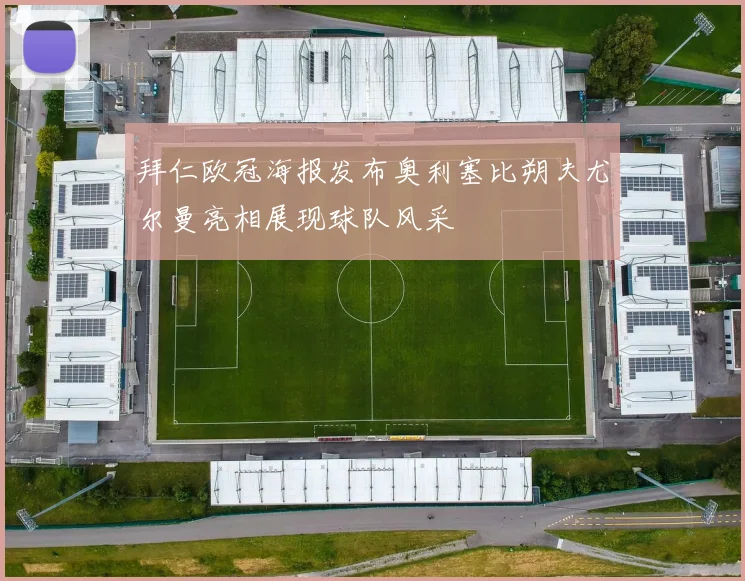 拜仁欧冠海报发布奥利塞比朔夫尤尔曼亮相展现球队风采