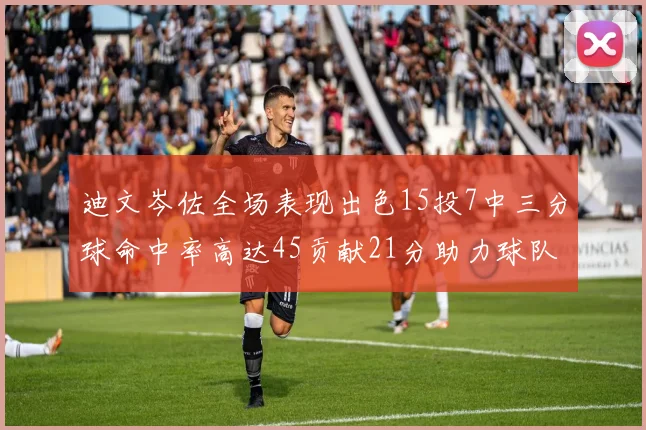 迪文岑佐全场表现出色15投7中三分球命中率高达45贡献21分助力球队胜利