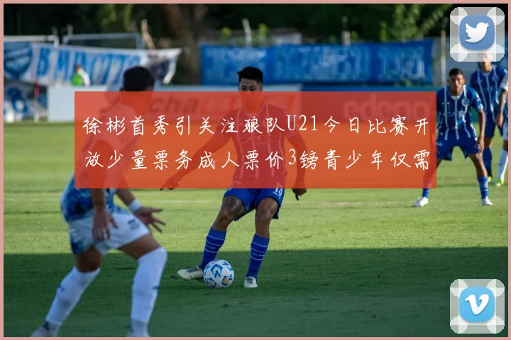 徐彬首秀引关注狼队U21今日比赛开放少量票务成人票价3镑青少年仅需1镑