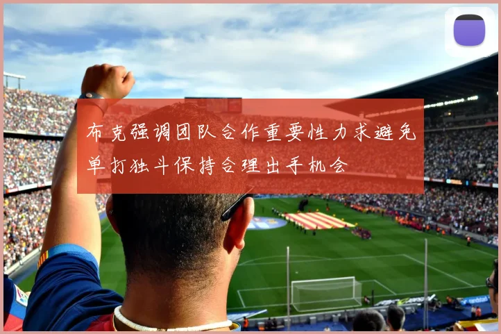 布克强调团队合作重要性力求避免单打独斗保持合理出手机会