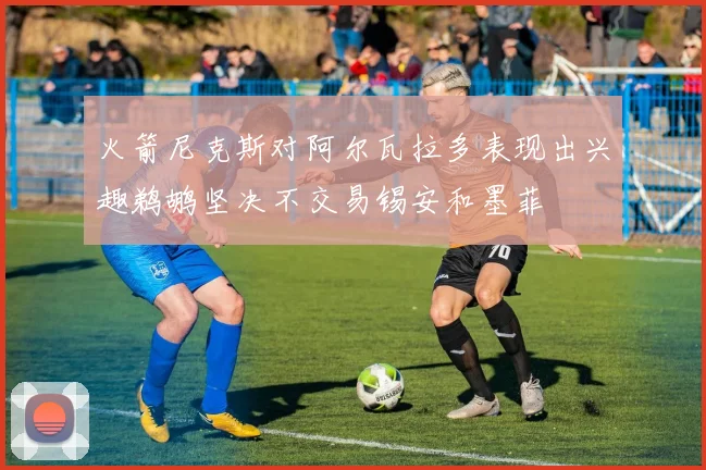 火箭尼克斯对阿尔瓦拉多表现出兴趣鹈鹕坚决不交易锡安和墨菲