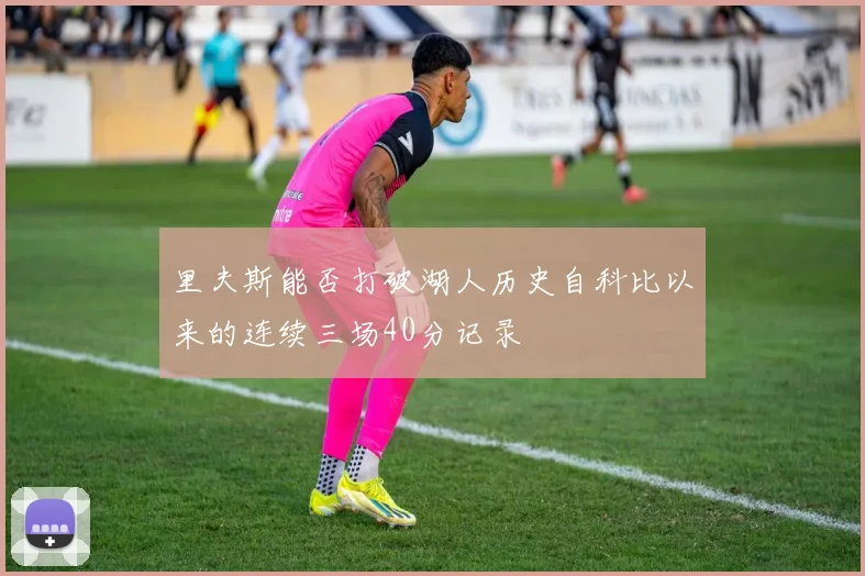 里夫斯能否打破湖人历史自科比以来的连续三场40分记录