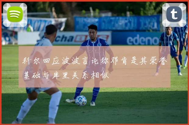 科尔回应波波言论称邓肯是其荣誉基础与库里关系相似
