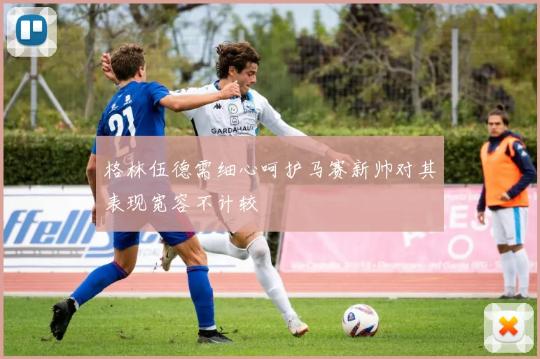 格林伍德需细心呵护马赛新帅对其表现宽容不计较