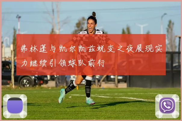 弗林蓬与凯尔凯兹蜕变之夜展现实力继续引领球队前行
