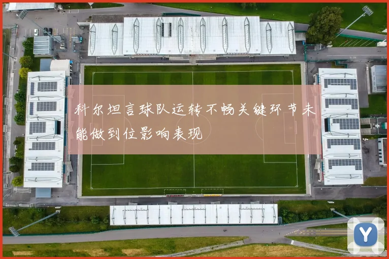 科尔坦言球队运转不畅关键环节未能做到位影响表现
