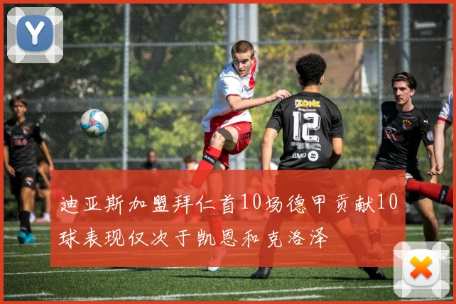 迪亚斯加盟拜仁首10场德甲贡献10球表现仅次于凯恩和克洛泽