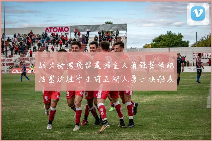 战力榜揭晓雷霆掘金火箭强势领跑活塞连胜冲击前五湖人勇士快船表现不佳