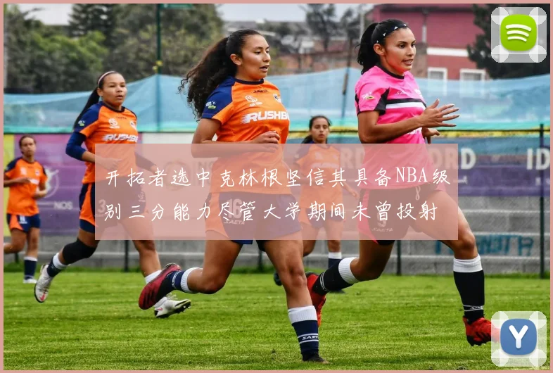 开拓者选中克林根坚信其具备NBA级别三分能力尽管大学期间未曾投射