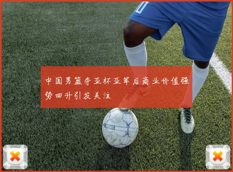 中国男篮夺亚杯亚军后商业价值强势回升引发关注