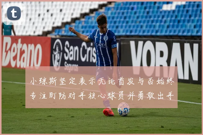 小琼斯坚定表示无论首发与否始终专注盯防对手核心球员并勇敢出手