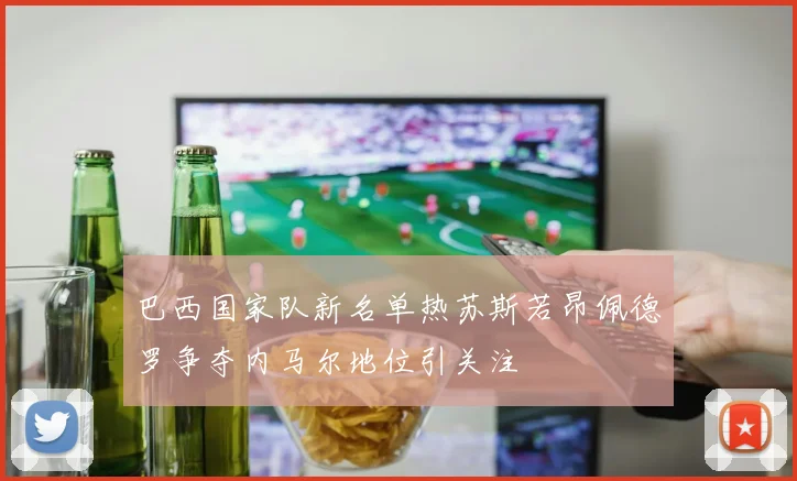 巴西国家队新名单热苏斯若昂佩德罗争夺内马尔地位引关注
