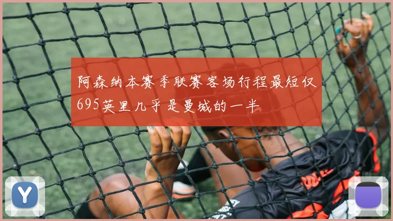 阿森纳本赛季联赛客场行程最短仅695英里几乎是曼城的一半